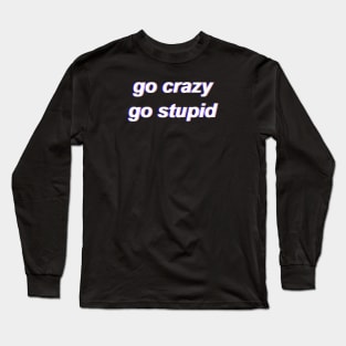 Go Crazy Go Stupid Long Sleeve T-Shirt